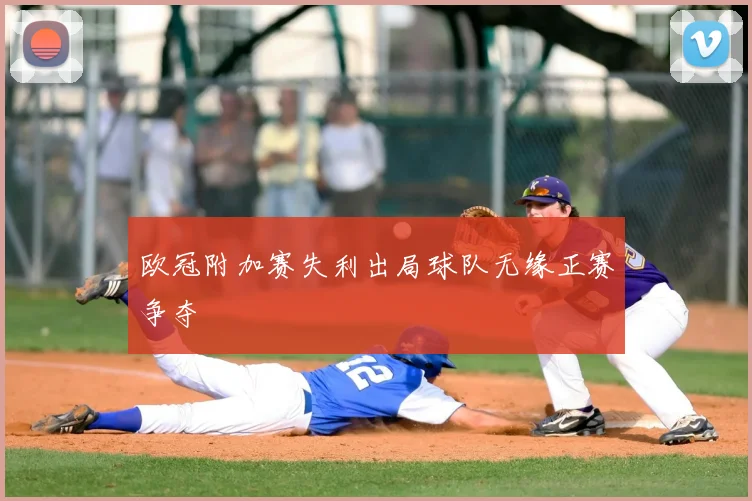 欧冠附加赛失利出局球队无缘正赛争夺