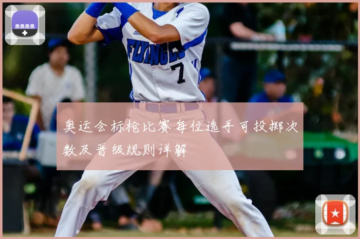 奥运会标枪比赛每位选手可投掷次数及晋级规则详解