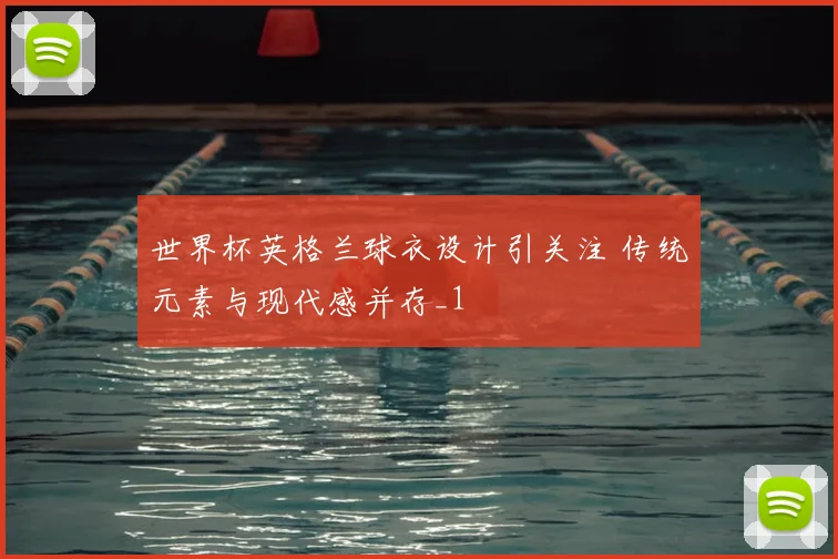 世界杯英格兰球衣设计引关注 传统元素与现代感并存_1