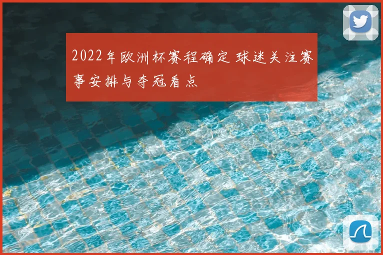 2022年欧洲杯赛程确定 球迷关注赛事安排与夺冠看点