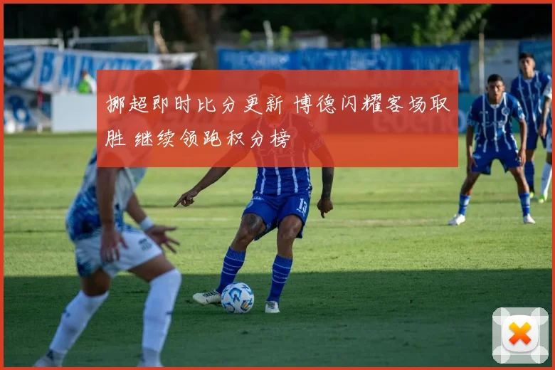 挪超即时比分更新 博德闪耀客场取胜 继续领跑积分榜