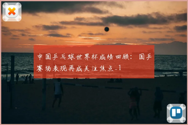 中国乒乓球世界杯成绩回顾:国乒赛场表现再成关注焦点_1