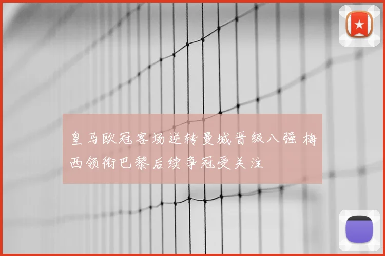 皇马欧冠客场逆转曼城晋级八强 梅西领衔巴黎后续争冠受关注