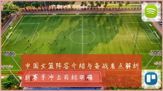 中国女篮阵容介绍与备战看点解析新赛季冲击目标明确
