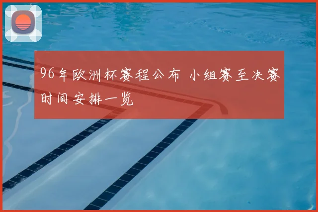 96年欧洲杯赛程公布 小组赛至决赛时间安排一览