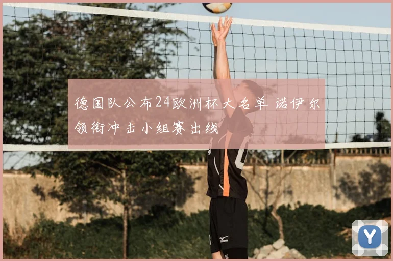 德国队公布24欧洲杯大名单 诺伊尔领衔冲击小组赛出线