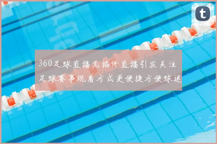360足球直播无插件直播引发关注 足球赛事观看方式更便捷方便球迷随时收看