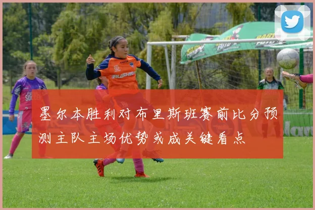 墨尔本胜利对布里斯班赛前比分预测主队主场优势或成关键看点