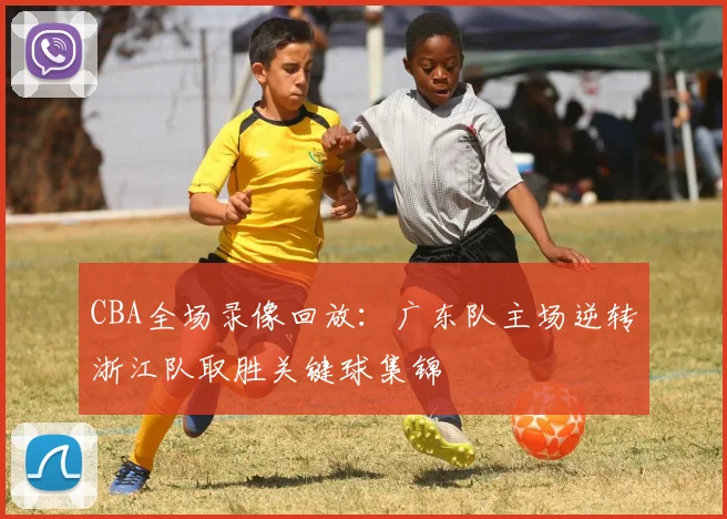 CBA全场录像回放：广东队主场逆转浙江队取胜关键球集锦