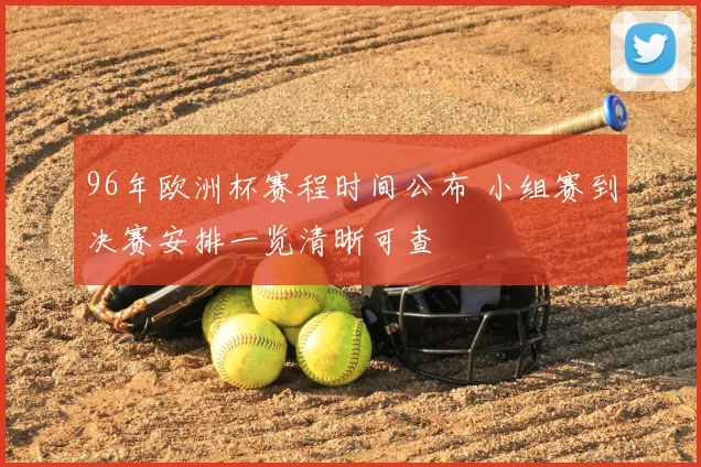 96年欧洲杯赛程时间公布 小组赛到决赛安排一览清晰可查