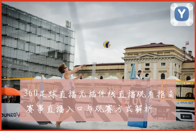 360足球直播无插件线直播观看指南 赛事直播入口与观赛方式解析