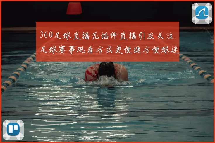 360足球直播无插件直播引发关注 足球赛事观看方式更便捷方便球迷随时收看