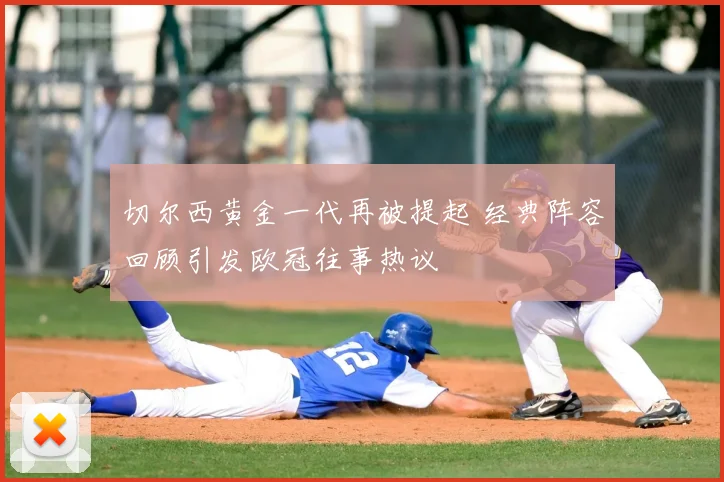 切尔西黄金一代再被提起 经典阵容回顾引发欧冠往事热议