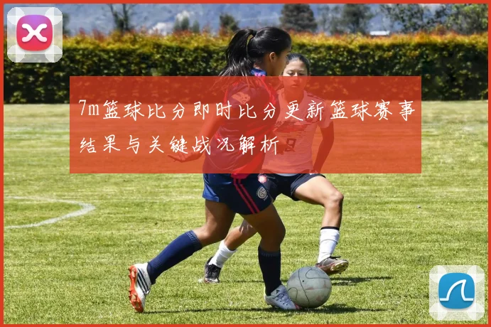 7m篮球比分即时比分更新篮球赛事结果与关键战况解析