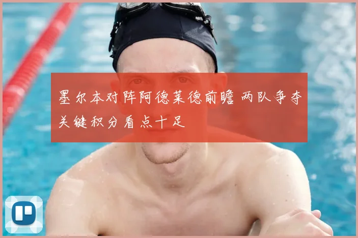 墨尔本对阵阿德莱德前瞻 两队争夺关键积分看点十足