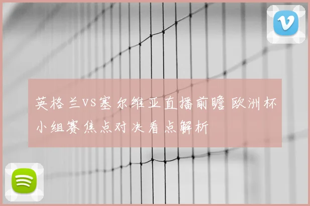 英格兰vs塞尔维亚直播前瞻 欧洲杯小组赛焦点对决看点解析