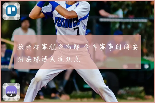 欧洲杯赛程公布即 今年赛事时间安排成球迷关注焦点