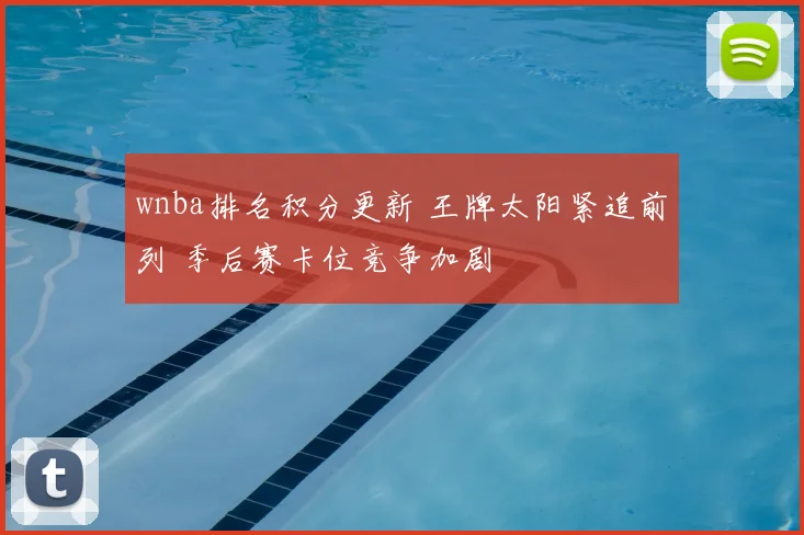 wnba排名积分更新 王牌太阳紧追前列 季后赛卡位竞争加剧
