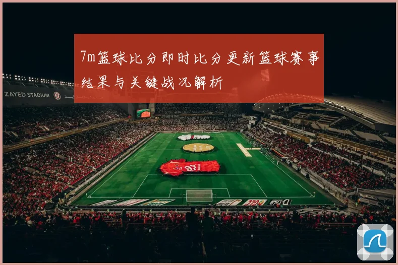 7m篮球比分即时比分更新篮球赛事结果与关键战况解析