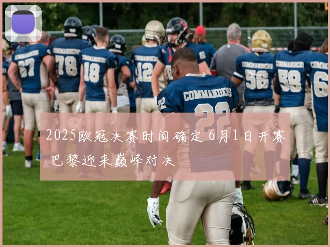 2025欧冠决赛时间确定 6月1日开赛 巴黎迎来巅峰对决