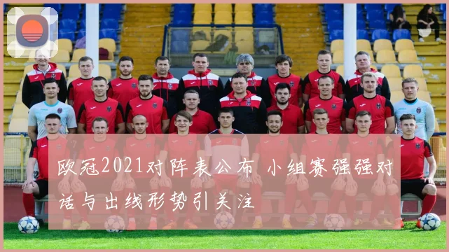 欧冠2021对阵表公布 小组赛强强对话与出线形势引关注