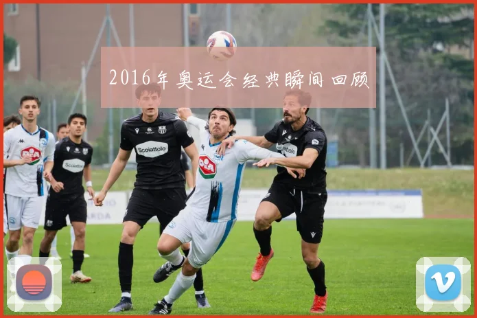 2016年奥运会经典瞬间回顾