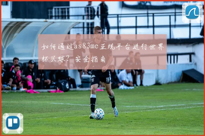如何通过as83me正规平台进行世界杯买球？安全指南