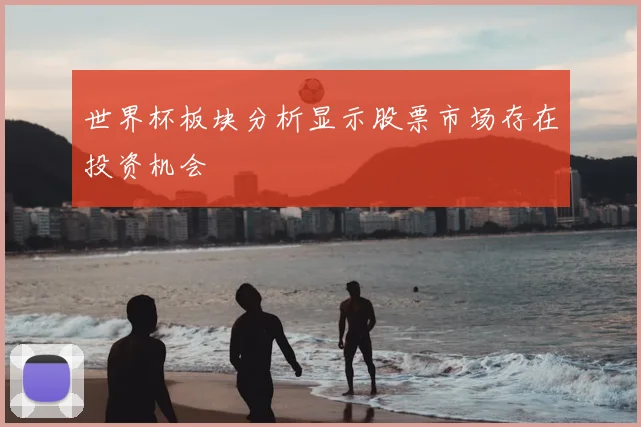 世界杯板块分析显示股票市场存在投资机会