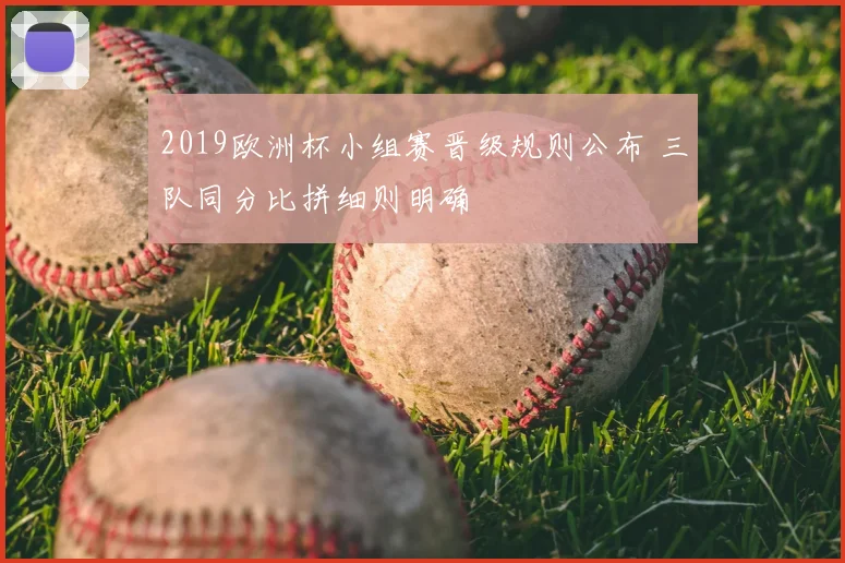 2019欧洲杯小组赛晋级规则公布 三队同分比拼细则明确