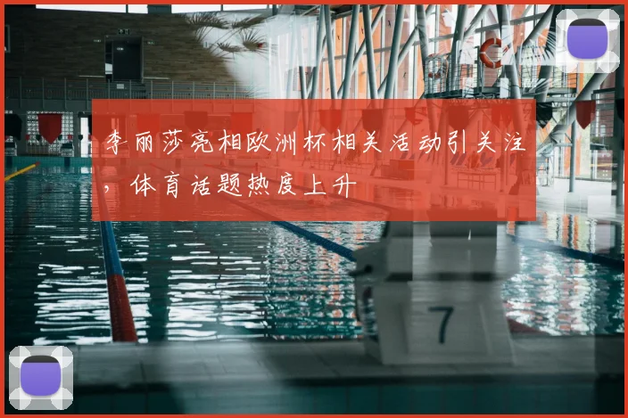 李丽莎亮相欧洲杯相关活动引关注，体育话题热度上升