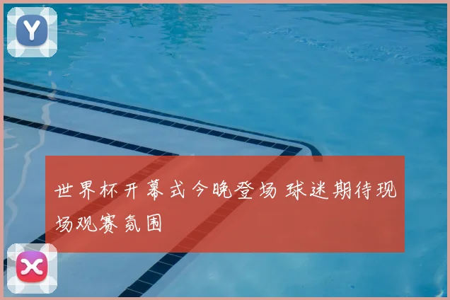 世界杯开幕式今晚登场 球迷期待现场观赛氛围