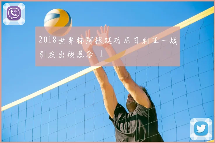 2018世界杯阿根廷对尼日利亚一战引发出线悬念_1