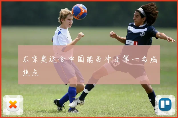 东京奥运会中国能否冲击第一名成焦点