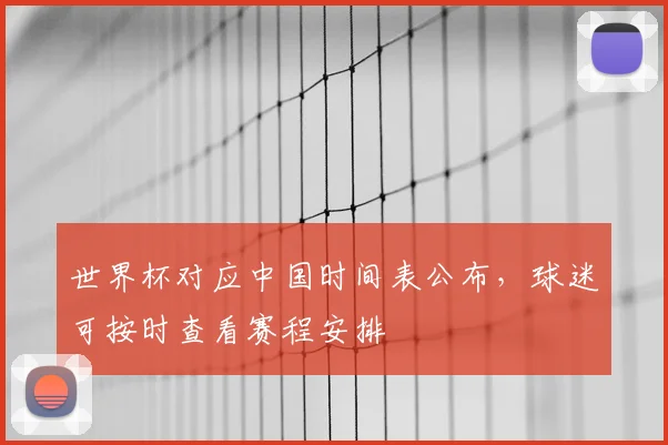 世界杯对应中国时间表公布，球迷可按时查看赛程安排