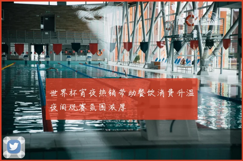 世界杯宵夜热销带动餐饮消费升温夜间观赛氛围浓厚