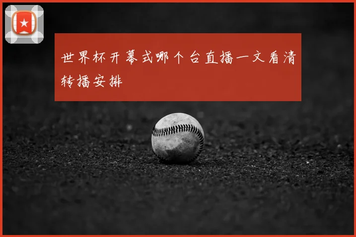 世界杯开幕式哪个台直播一文看清转播安排