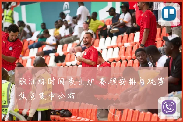 欧洲杯时间表出炉 赛程安排与观赛焦点集中公布